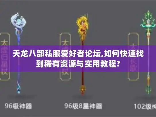 天龙八部私服爱好者论坛,如何快速找到稀有资源与实用教程?