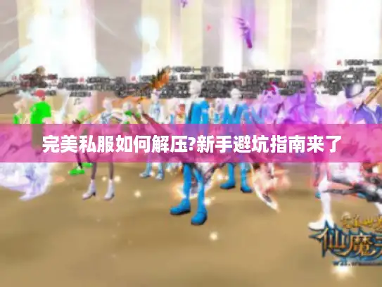 完美私服如何解压?新手避坑指南来了