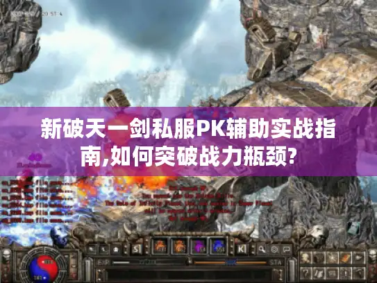 新破天一剑私服PK辅助实战指南,如何突破战力瓶颈?