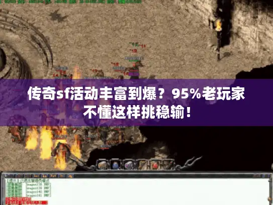 传奇sf活动丰富到爆?95%老玩家不懂这样挑稳输! 传奇sf活动丰富到爆?95%老玩家不懂这样挑稳输!