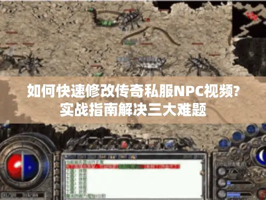 如何快速修改传奇私服NPC视频?实战指南解决三大难题