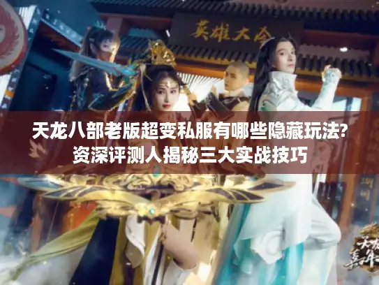 天龙八部老版超变私服有哪些隐藏玩法?资深评测人揭秘三大实战技巧