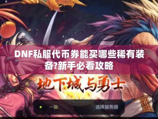 DNF私服代币券能买哪些稀有装备?新手必看攻略