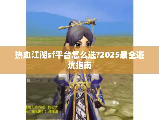 热血江湖sf平台怎么选?2025最全避坑指南 热血江湖sf平台怎么选?2025最全避坑指南