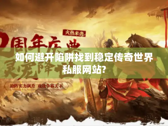 如何避开陷阱找到稳定传奇世界私服网站?