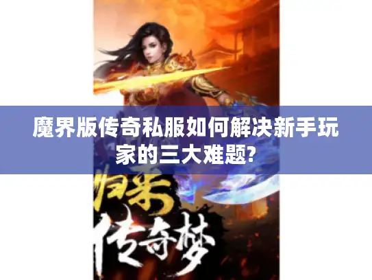 魔界版传奇私服如何解决新手玩家的三大难题?