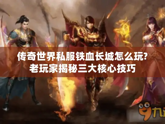 传奇世界私服铁血长城怎么玩?老玩家揭秘三大核心技巧