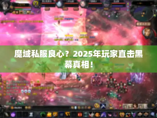 魔域私服良心？2025年玩家直击黑幕真相！