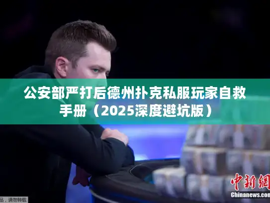 公安部严打后德州扑克私服玩家自救手册（2025深度避坑版）