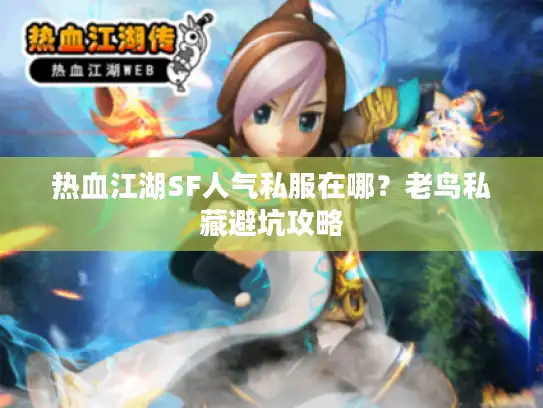 热血江湖SF人气私服在哪?老鸟私藏避坑攻略 热血江湖SF人气私服在哪?老鸟私藏避坑攻略