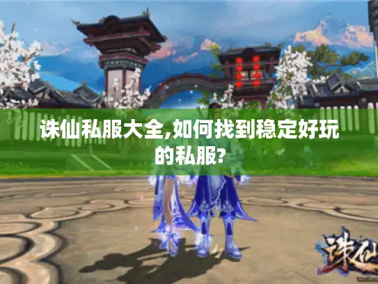 诛仙私服大全,如何找到稳定好玩的私服?