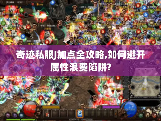 奇迹私服J加点全攻略,如何避开属性浪费陷阱?