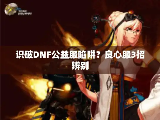 识破DNF公益服陷阱?良心服3招辨别 识破DNF公益服陷阱?良心服3招辨别