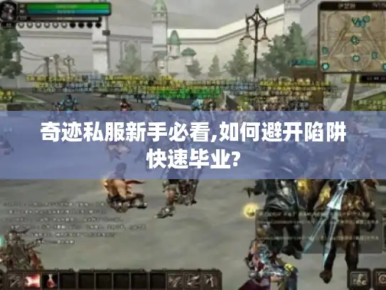 奇迹私服新手必看,如何避开陷阱快速毕业?