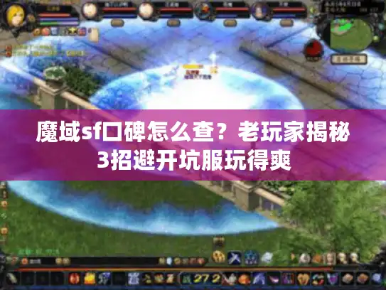 魔域sf口碑怎么查?老玩家揭秘3招避开坑服玩得爽 魔域sf口碑怎么查?老玩家揭秘3招避开坑服玩得爽