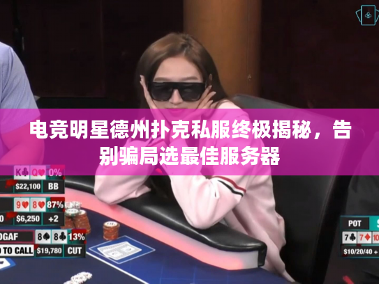 电竞明星德州扑克私服终极揭秘，告别骗局选最佳服务器