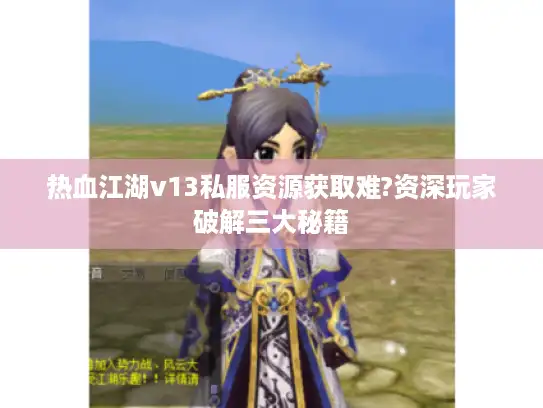 热血江湖v13私服资源获取难?资深玩家破解三大秘籍