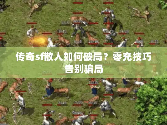 传奇sf散人如何破局？零充技巧告别骗局