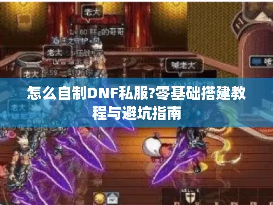 怎么自制DNF私服?零基础搭建教程与避坑指南