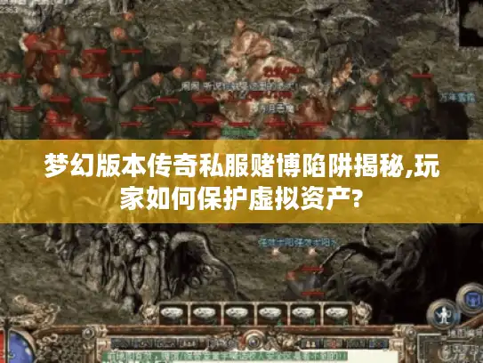梦幻版本传奇私服赌博陷阱揭秘,玩家如何保护虚拟资产?
