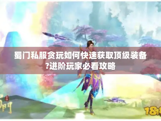 蜀门私服贪玩如何快速获取顶级装备?进阶玩家必看攻略