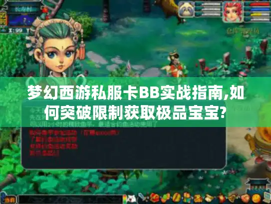 梦幻西游私服卡BB实战指南,如何突破限制获取极品宝宝? 梦幻西游私服卡BB实战指南,如何突破限制获取极品宝宝?