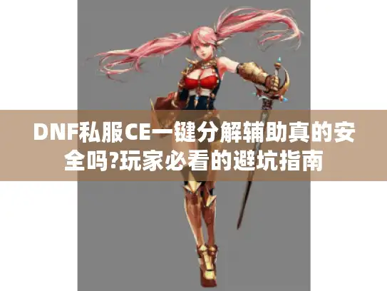 DNF私服CE一键分解辅助真的安全吗?玩家必看的避坑指南 DNF私服CE一键分解辅助真的安全吗?玩家必看的避坑指南