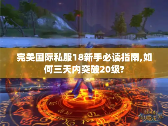 完美国际私服18新手必读指南,如何三天内突破20级? 完美国际私服18新手必读指南,如何三天内突破20级?