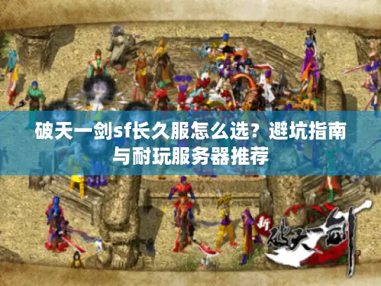 破天一剑sf长久服怎么选？避坑指南与耐玩服务器推荐