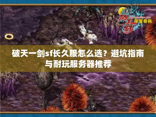 破天一剑sf长久服怎么选？避坑指南与耐玩服务器推荐