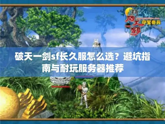 破天一剑sf长久服怎么选？避坑指南与耐玩服务器推荐
