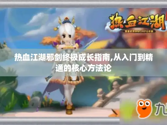 热血江湖邪剑终极成长指南,从入门到精通的核心方法论