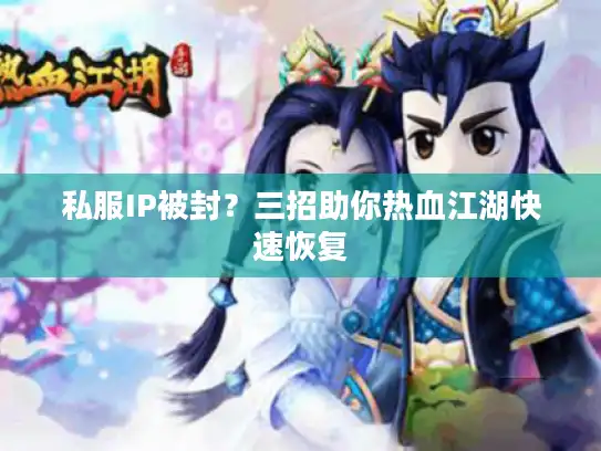 私服IP被封?三招助你热血江湖快速恢复 私服IP被封?三招助你热血江湖快速恢复