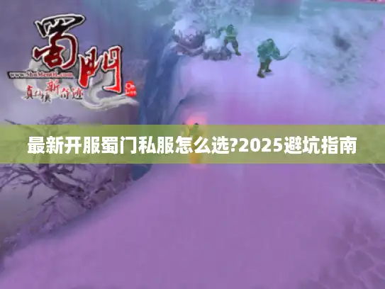 最新开服蜀门私服怎么选?2025避坑指南