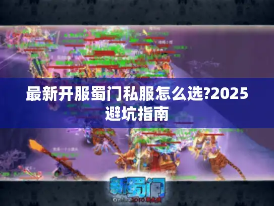 最新开服蜀门私服怎么选?2025避坑指南
