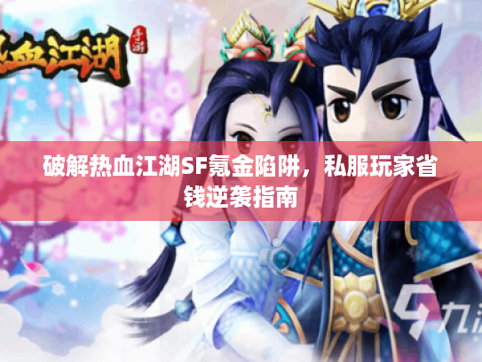 破解热血江湖SF氪金陷阱，私服玩家省钱逆袭指南