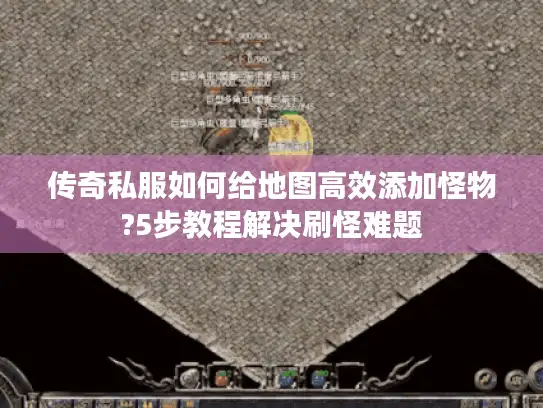 传奇私服如何给地图高效添加怪物?5步教程解决刷怪难题 传奇私服如何给地图高效添加怪物?5步教程解决刷怪难题