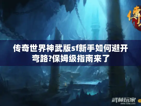 传奇世界神武版sf新手如何避开弯路?保姆级指南来了