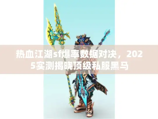 热血江湖sf爆率数据对决，2025实测揭晓顶级私服黑马