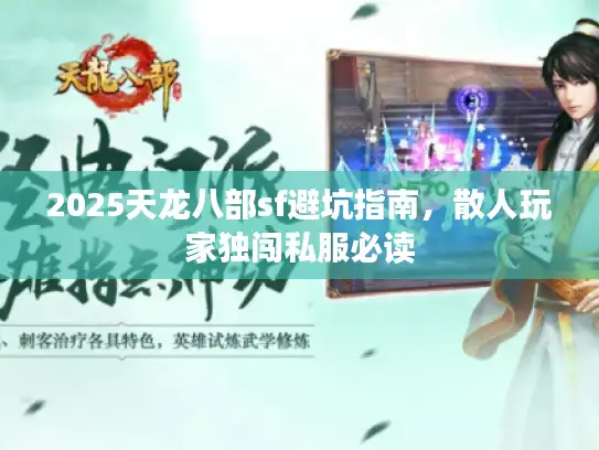 2025天龙八部sf避坑指南，散人玩家独闯私服必读