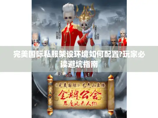 完美国际私服架设环境如何配置?玩家必读避坑指南 完美国际私服架设环境如何配置?玩家必读避坑指南