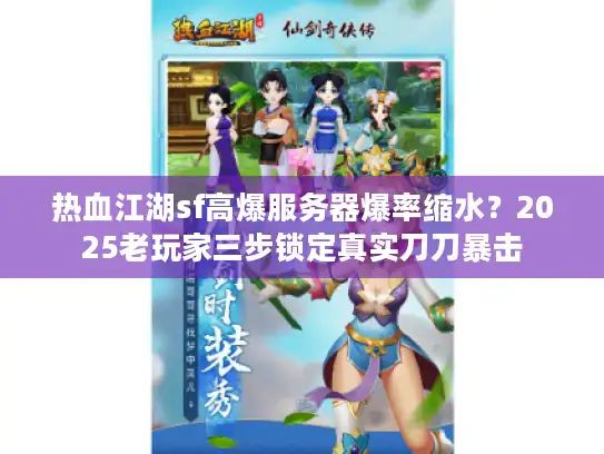 热血江湖sf高爆服务器爆率缩水?2025老玩家三步锁定真实刀刀暴击 热血江湖sf高爆服务器爆率缩水?2025老玩家三步锁定真实刀刀暴击