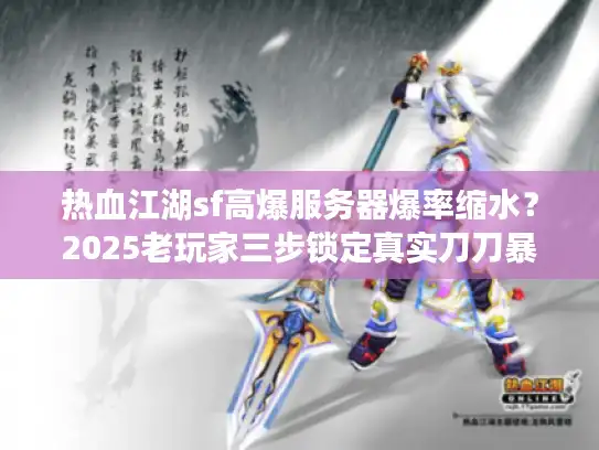 热血江湖sf高爆服务器爆率缩水?2025老玩家三步锁定真实刀刀暴击 热血江湖sf高爆服务器爆率缩水?2025老玩家三步锁定真实刀刀暴击