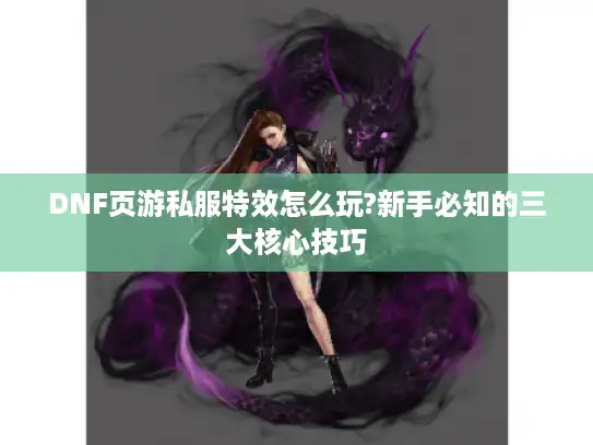 DNF页游私服特效怎么玩?新手必知的三大核心技巧