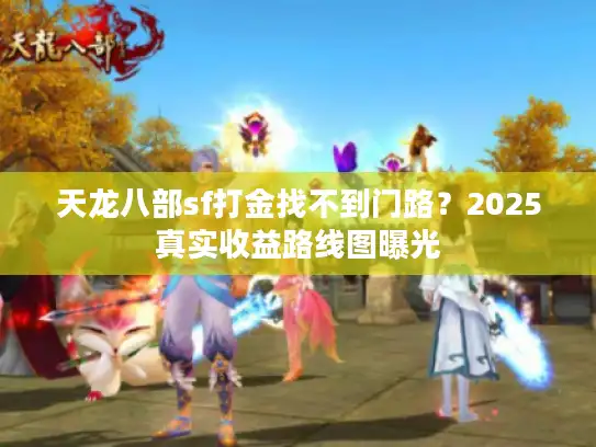 天龙八部sf打金找不到门路？2025真实收益路线图曝光