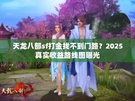 天龙八部sf打金找不到门路？2025真实收益路线图曝光