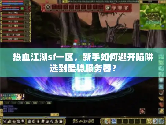 热血江湖sf一区,新手如何避开陷阱选到最稳服务器? 热血江湖sf一区,新手如何避开陷阱选到最稳服务器?