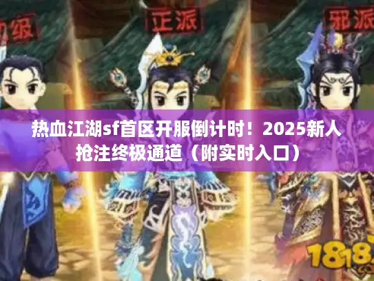 热血江湖sf首区开服倒计时！2025新人抢注终极通道（附实时入口）