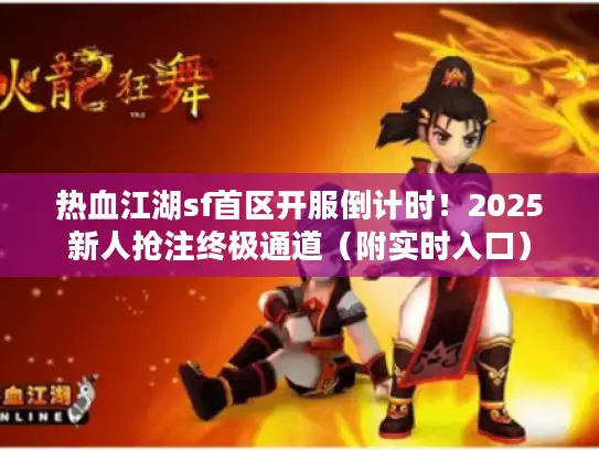 热血江湖sf首区开服倒计时！2025新人抢注终极通道（附实时入口）
