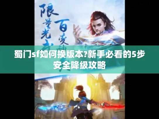 蜀门sf如何换版本?新手必看的5步安全降级攻略